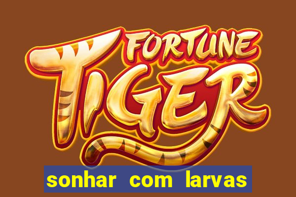 sonhar com larvas no jogo do bicho